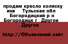 продам кресло-коляску инв. - Тульская обл., Богородицкий р-н, Богородицк г. Другое » Другое   